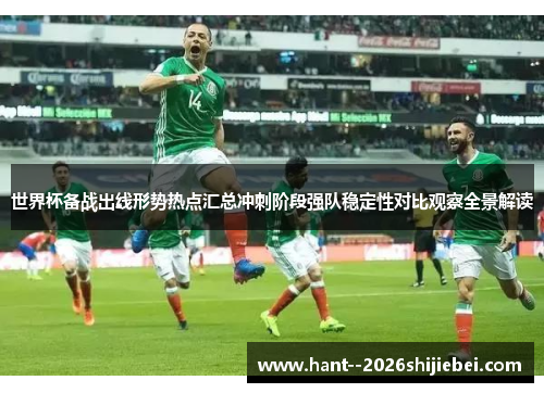 世界杯备战出线形势热点汇总冲刺阶段强队稳定性对比观察全景解读 世界杯备战出线形势热点汇总冲刺阶段强队稳定性对比观察全景解读