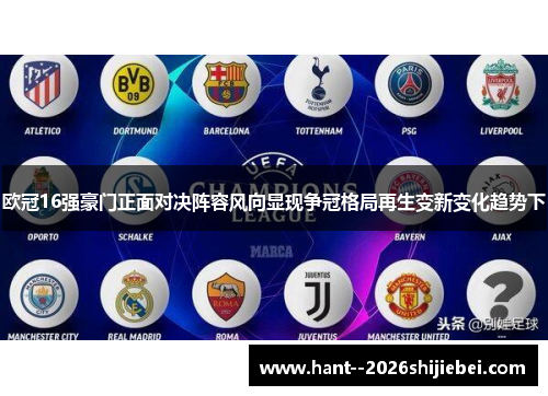 欧冠16强豪门正面对决阵容风向显现争冠格局再生变新变化趋势下