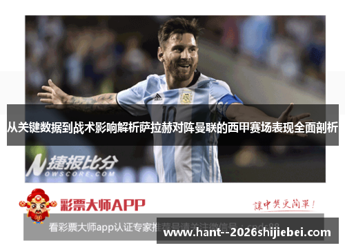 从关键数据到战术影响解析萨拉赫对阵曼联的西甲赛场表现全面剖析 从关键数据到战术影响解析萨拉赫对阵曼联的西甲赛场表现全面剖析