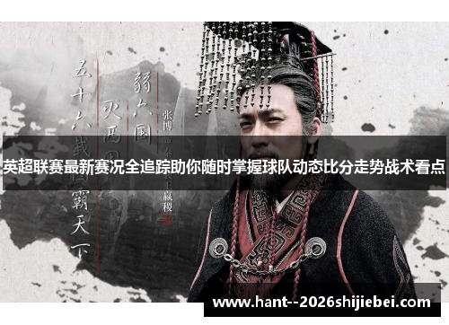 英超联赛最新赛况全追踪助你随时掌握球队动态比分走势战术看点