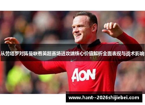 从劳塔罗对阵曼联看英超赛场进攻端核心价值解析全面表现与战术影响