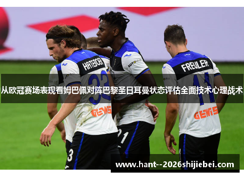 从欧冠赛场表现看姆巴佩对阵巴黎圣日耳曼状态评估全面技术心理战术
