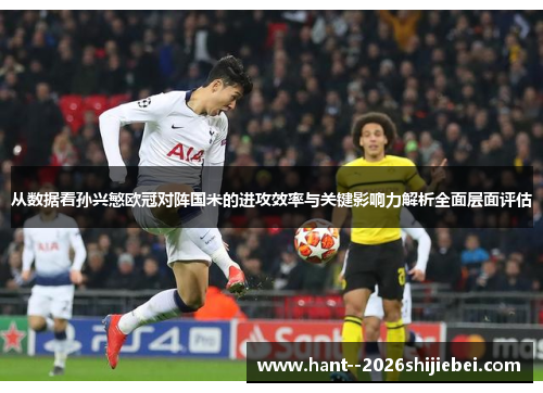 从数据看孙兴慜欧冠对阵国米的进攻效率与关键影响力解析全面层面评估 从数据看孙兴慜欧冠对阵国米的进攻效率与关键影响力解析全面层面评估