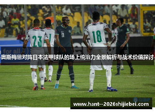 奥斯梅恩对阵日本法甲球队的场上统治力全景解析与战术价值探讨