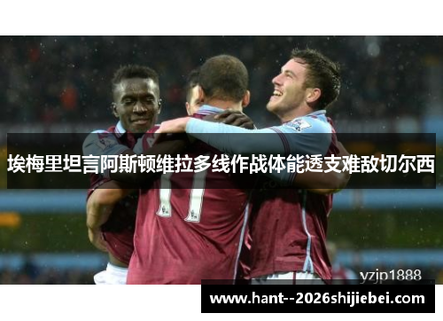 埃梅里坦言阿斯顿维拉多线作战体能透支难敌切尔西 埃梅里坦言阿斯顿维拉多线作战体能透支难敌切尔西