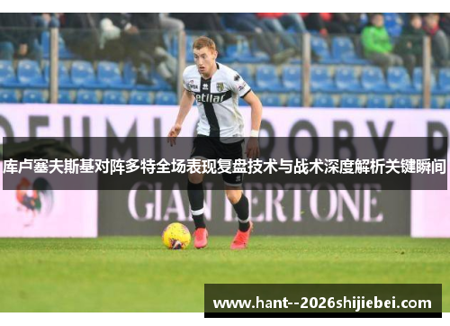 库卢塞夫斯基对阵多特全场表现复盘技术与战术深度解析关键瞬间