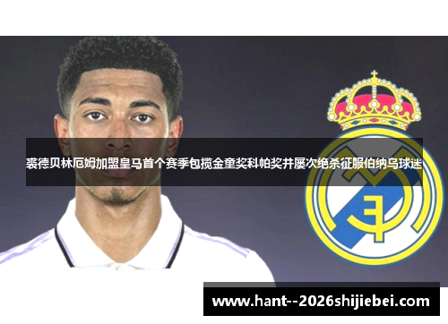 裘德贝林厄姆加盟皇马首个赛季包揽金童奖科帕奖并屡次绝杀征服伯纳乌球迷