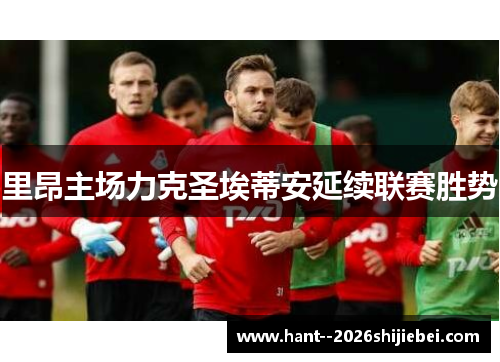 里昂主场力克圣埃蒂安延续联赛胜势