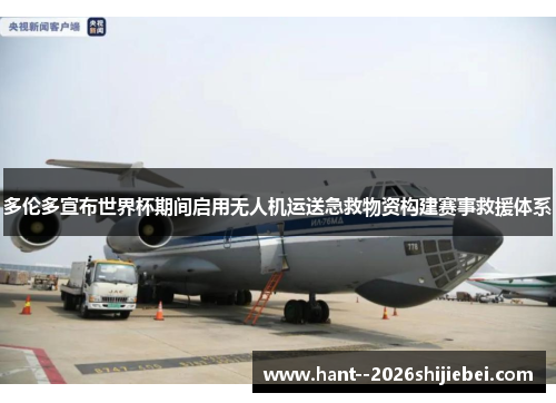 多伦多宣布世界杯期间启用无人机运送急救物资构建赛事救援体系