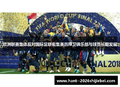 欧洲联赛集体反对国际足联密集赛历捍卫俱乐部与球员长期发展