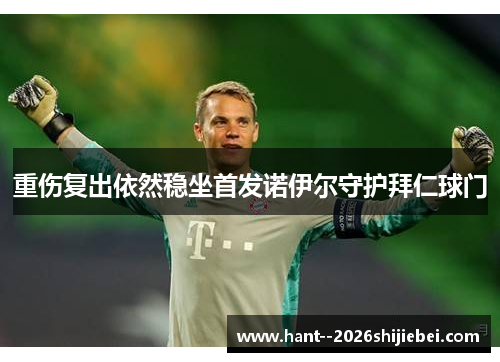 重伤复出依然稳坐首发诺伊尔守护拜仁球门