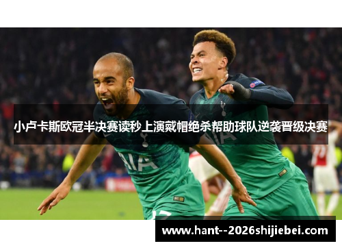 小卢卡斯欧冠半决赛读秒上演戴帽绝杀帮助球队逆袭晋级决赛 小卢卡斯欧冠半决赛读秒上演戴帽绝杀帮助球队逆袭晋级决赛