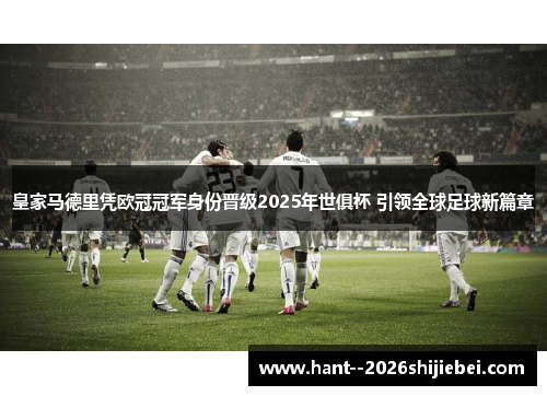 皇家马德里凭欧冠冠军身份晋级2025年世俱杯 引领全球足球新篇章 皇家马德里凭欧冠冠军身份晋级2025年世俱杯 引领全球足球新篇章