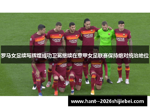 罗马女足续写辉煌成功卫冕继续在意甲女足联赛保持绝对统治地位