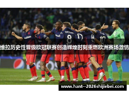 维拉历史性晋级欧冠联赛创造辉煌时刻重燃欧洲赛场激情