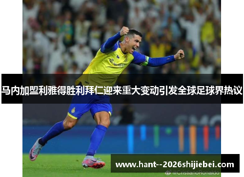 马内加盟利雅得胜利拜仁迎来重大变动引发全球足球界热议 马内加盟利雅得胜利拜仁迎来重大变动引发全球足球界热议