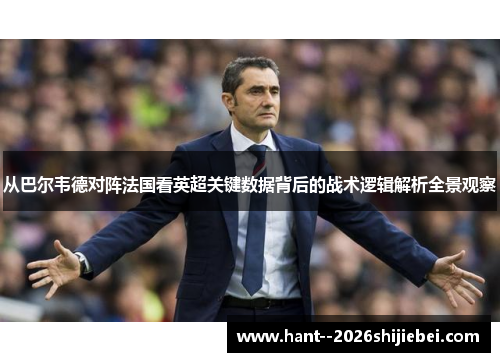 从巴尔韦德对阵法国看英超关键数据背后的战术逻辑解析全景观察